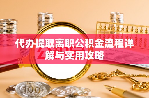 延寿代办提取离职公积金流程详解与实用攻略
