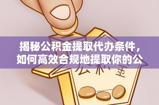 延寿揭秘公积金提取代办条件，如何高效合规地提取你的公积金