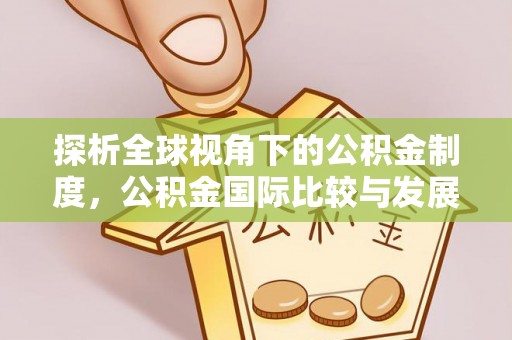延寿探析全球视角下的公积金制度，公积金国际比较与发展趋势