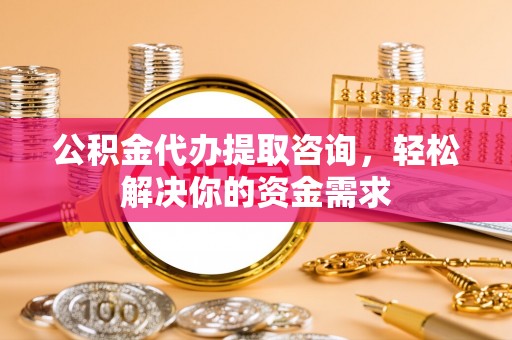 延寿公积金代办提取咨询，轻松解决你的资金需求