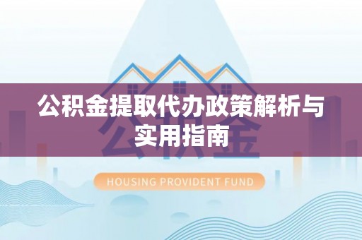 延寿公积金提取代办政策解析与实用指南