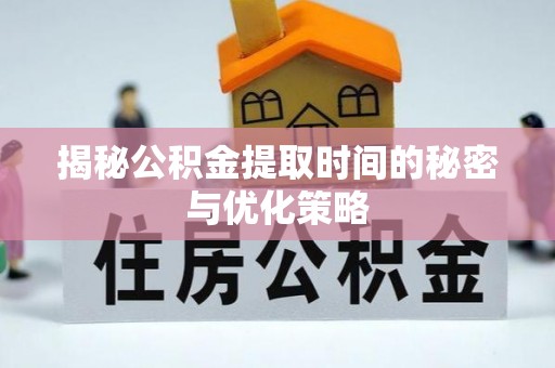 延寿揭秘公积金提取时间的秘密与优化策略