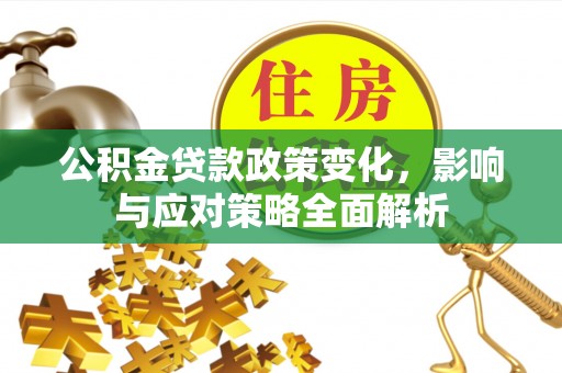 延寿公积金贷款政策变化，影响与应对策略全面解析