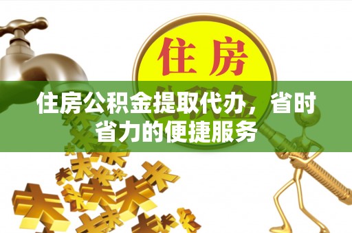 延寿住房公积金提取代办，省时省力的便捷服务