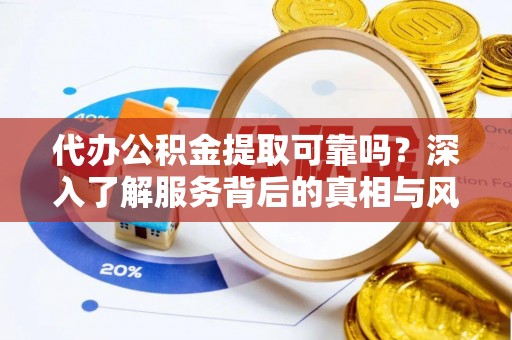 延寿代办公积金提取可靠吗？深入了解服务背后的真相与风险