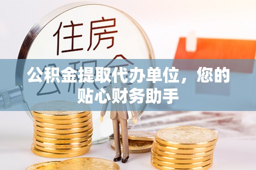 延寿公积金提取代办单位，您的贴心财务助手