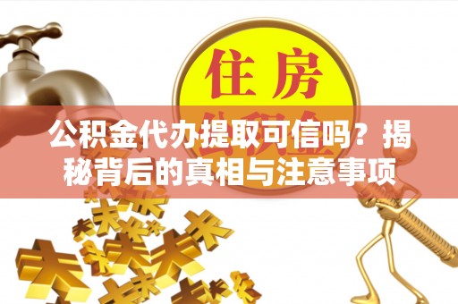 延寿公积金代办提取可信吗？揭秘背后的真相与注意事项