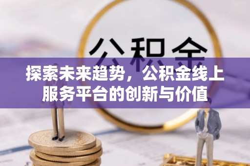 延寿探索未来趋势，公积金线上服务平台的创新与价值