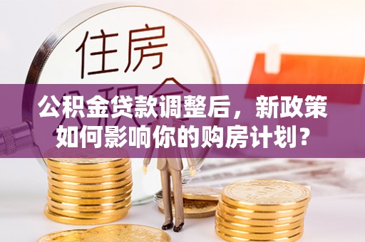 延寿公积金贷款调整后，新政策如何影响你的购房计划？