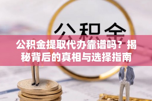 延寿公积金提取代办靠谱吗？揭秘背后的真相与选择指南