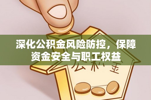 延寿深化公积金风险防控，保障资金安全与职工权益