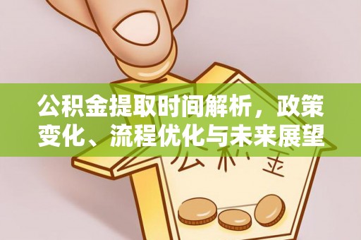 延寿公积金提取时间解析，政策变化、流程优化与未来展望