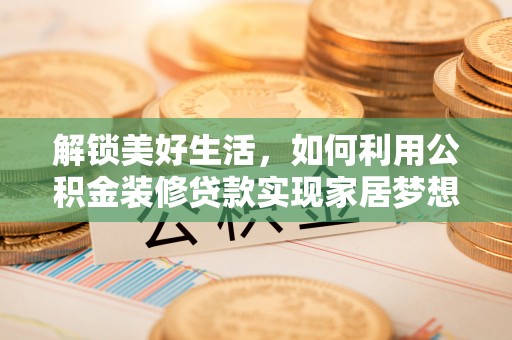 延寿解锁美好生活，如何利用公积金装修贷款实现家居梦想