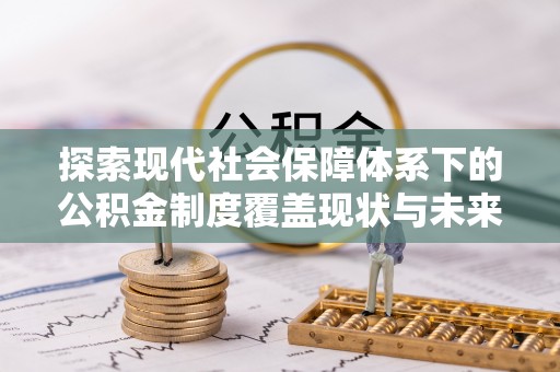延寿探索现代社会保障体系下的公积金制度覆盖现状与未来发展