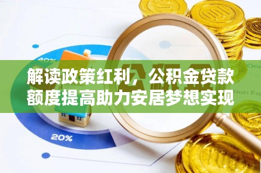 延寿解读政策红利，公积金贷款额度提高助力安居梦想实现