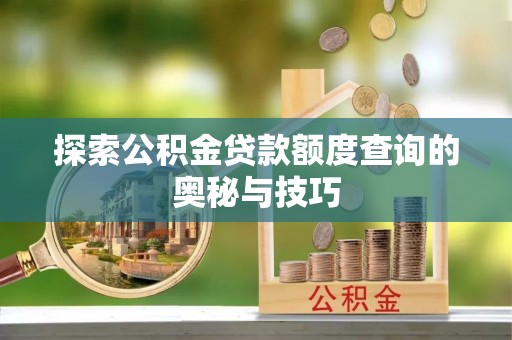 延寿探索公积金贷款额度查询的奥秘与技巧
