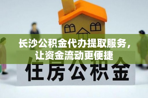 延寿长沙公积金代办提取服务，让资金流动更便捷