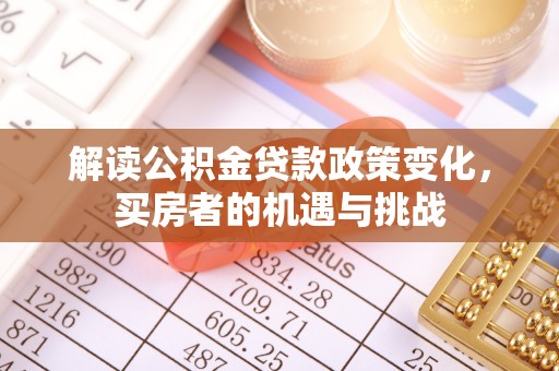 延寿解读公积金贷款政策变化，买房者的机遇与挑战