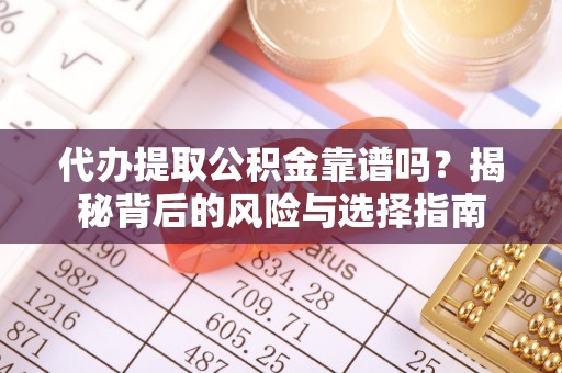 延寿代办提取公积金靠谱吗？揭秘背后的风险与选择指南