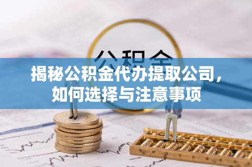 延寿揭秘公积金代办提取公司，如何选择与注意事项