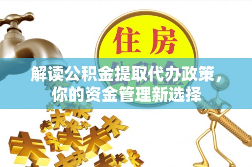 延寿解读公积金提取代办政策，你的资金管理新选择