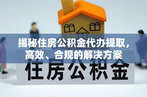 延寿揭秘住房公积金代办提取，高效、合规的解决方案