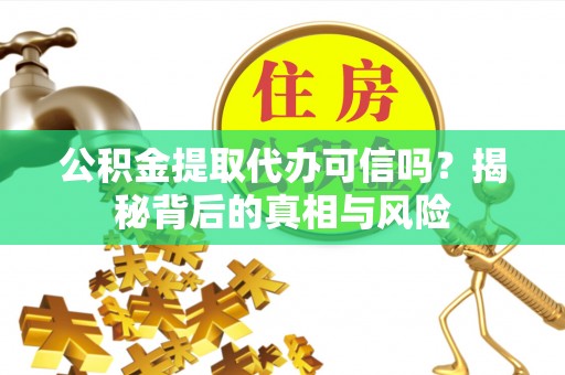 延寿公积金提取代办可信吗？揭秘背后的真相与风险