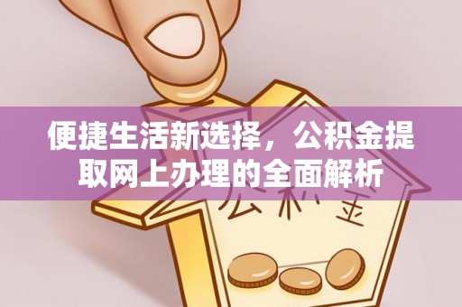 延寿便捷生活新选择，公积金提取网上办理的全面解析