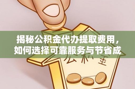 延寿揭秘公积金代办提取费用，如何选择可靠服务与节省成本
