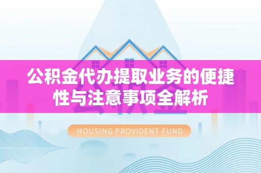 延寿公积金代办提取业务的便捷性与注意事项全解析