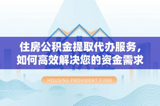 延寿住房公积金提取代办服务，如何高效解决您的资金需求
