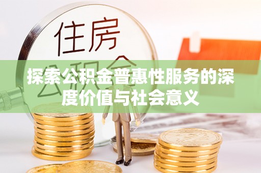 延寿探索公积金普惠性服务的深度价值与社会意义