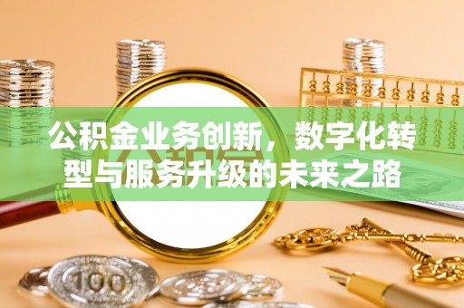 延寿公积金业务创新，数字化转型与服务升级的未来之路