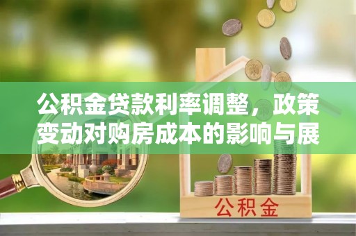 延寿公积金贷款利率调整，政策变动对购房成本的影响与展望