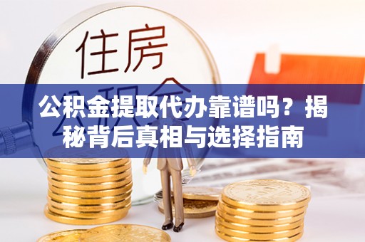 延寿公积金提取代办靠谱吗？揭秘背后真相与选择指南