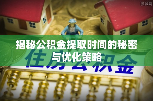 延寿揭秘公积金提取时间的秘密与优化策略