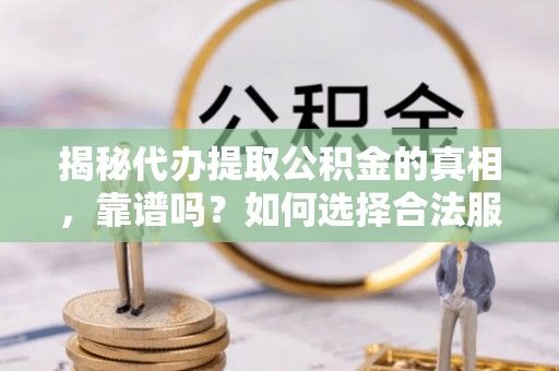 延寿揭秘代办提取公积金的真相，靠谱吗？如何选择合法服务？