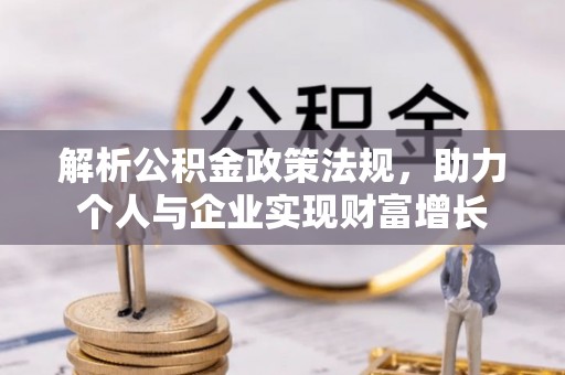延寿解析公积金政策法规，助力个人与企业实现财富增长