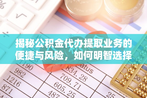 延寿揭秘公积金代办提取业务的便捷与风险，如何明智选择？