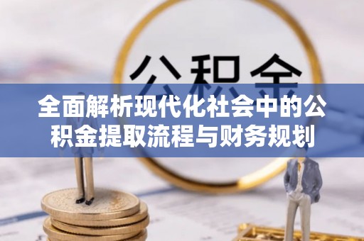延寿全面解析现代化社会中的公积金提取流程与财务规划