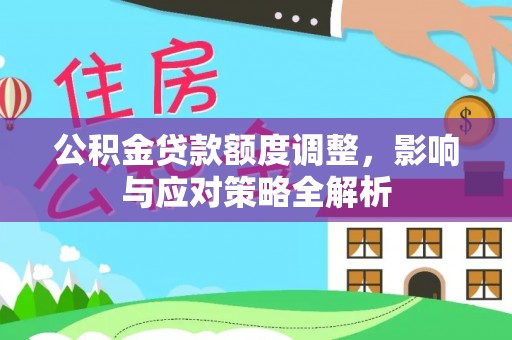 延寿公积金贷款额度调整，影响与应对策略全解析