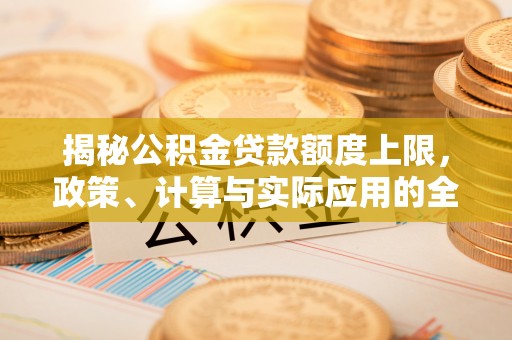 延寿揭秘公积金贷款额度上限，政策、计算与实际应用的全面解析