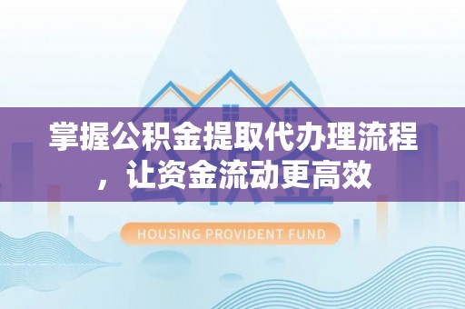 延寿掌握公积金提取代办理流程，让资金流动更高效
