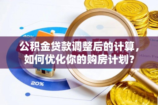 延寿公积金贷款调整后的计算，如何优化你的购房计划？