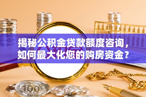 延寿揭秘公积金贷款额度咨询，如何最大化您的购房资金？