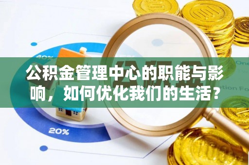 延寿公积金管理中心的职能与影响，如何优化我们的生活？