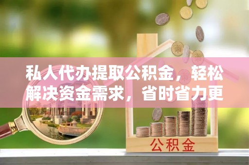 延寿私人代办提取公积金，轻松解决资金需求，省时省力更高效