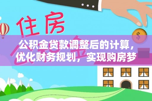 延寿公积金贷款调整后的计算，优化财务规划，实现购房梦想