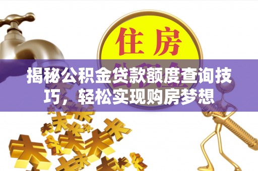 延寿揭秘公积金贷款额度查询技巧，轻松实现购房梦想