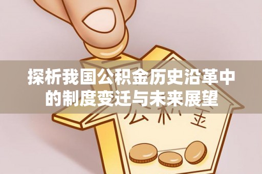 延寿探析我国公积金历史沿革中的制度变迁与未来展望